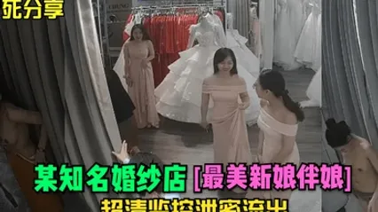 冒死分享某知名婚纱店最美新娘伴娘超清监控泄密流出 全集 封面