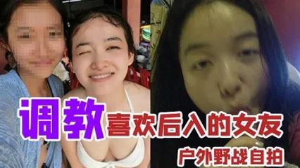 户外野战自拍调教喜欢后入的女友_家里玩得不够刺激户外野战视图曝光 全集 封面