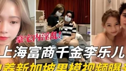 泄密流出海富商千金李乐儿包养新加坡男模视频曝光 全集 封面