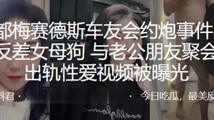 成都梅赛德斯车友会约炮事件极品反差女母狗与老公朋友聚会后出轨性爱视频被曝光 全集 封面
