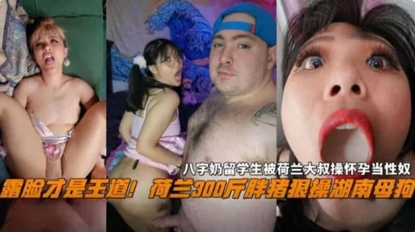 炸裂黑料露脸才是王道！荷兰300斤的胖猪操湖南每股欧，留学生被大叔操怀孕当性奴母狗