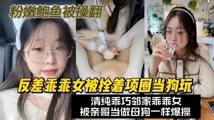 反差乖乖女被拴着项圈当狗玩弄清纯乖巧邻家乖乖女被亲哥当做母狗一样爆操粉嫩的鲍鱼被干翻 封面