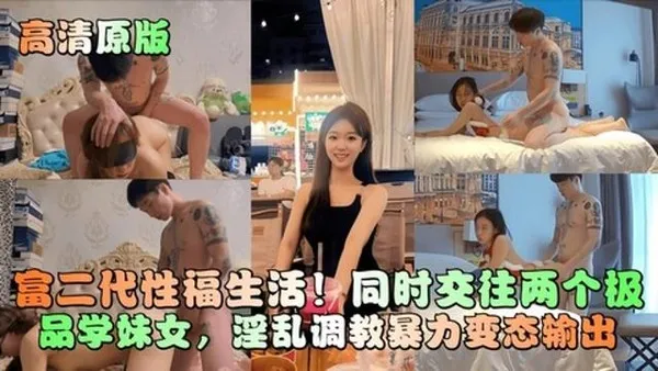 高清原版富二代性福生活！同时兼任两极品学妹女