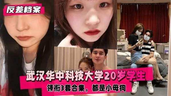 反差婊档案武汉华中科技大学20岁学生领衔3套合集