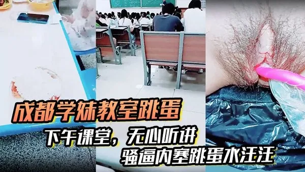 _成都学妹教室跳蛋__下午课堂_无心听讲_骚逼内塞跳蛋水汪汪_到食堂吃饭也不拔出来