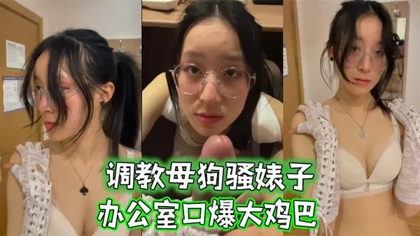 调教母狗骚婊子办公室口爆大鸡巴