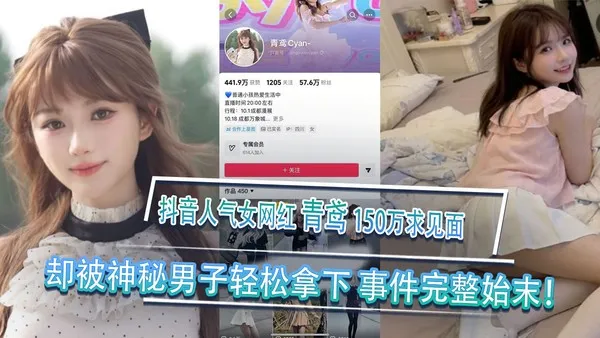 黑料事件 抖音人气女网红青鸢榜一大哥刷150万求见面却被神秘男子轻松拿下事件完整始末