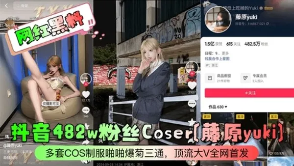 网红黑料抖音482w粉丝Coser藤原yuki多套COS制服啪啪爆菊三通顶流大V全网首发