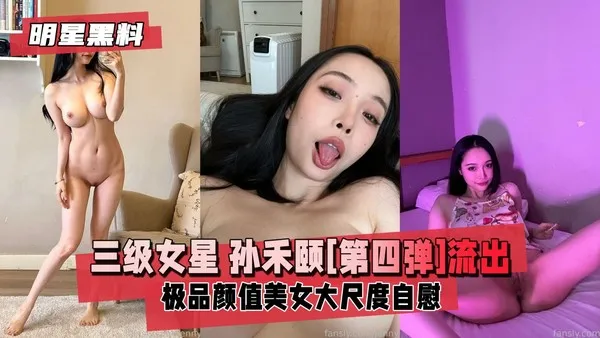 明星黑料三级女星孙禾颐[第四弹]极品高颜值美女