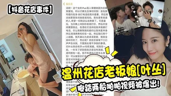 抖音花店事件温州花店老板娘[叶丛]脚踏两船啪啪视频被爆出!
