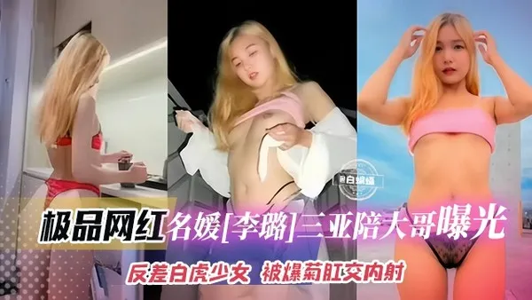 网红黑料-极品长腿网红女神名媛，在三亚陪大哥曝光泄密 反差白虎少女被爆菊肛交内射-