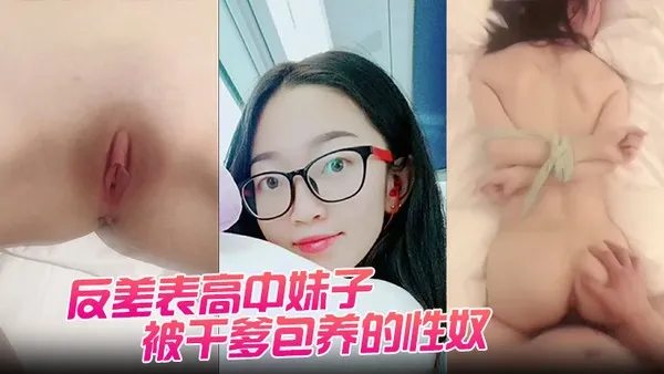 反差表高中妹子被干爹包养的性奴任由摧残狂操配合度满分