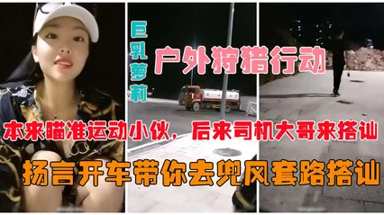 户外真实勾搭爆乳狐狸夜晚跑到马路上公然搭讪约炮vlog出品