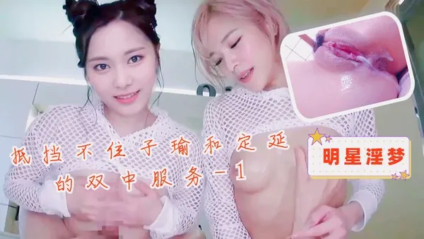 明星淫梦-抵挡不住子瑜和定延的双中服务1
