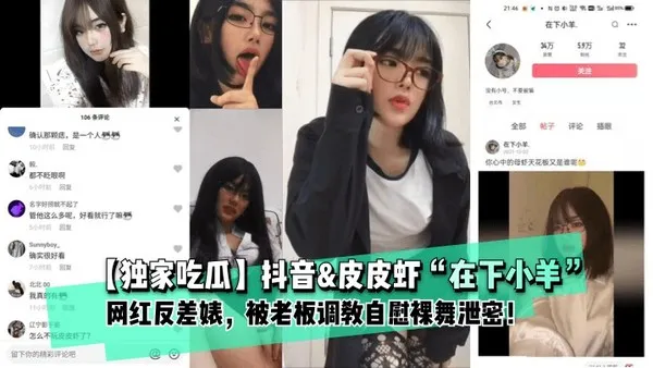 推荐独家吃瓜抖音皮皮虾在下小羊网红反差婊被老板调教自慰裸舞泄密