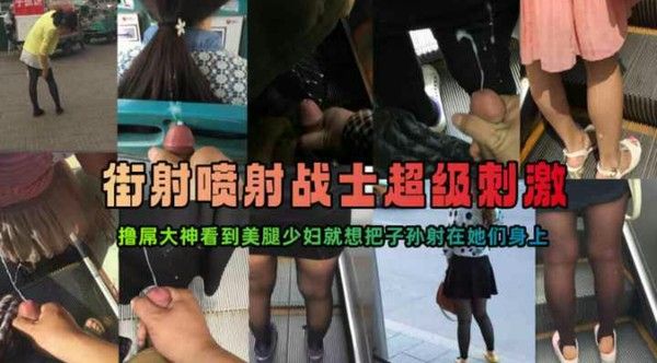 街射涂鸦系列大神扶手电梯口溜达偷偷尾随撸属把精液射在美女的美腿或屁股上vlog出品