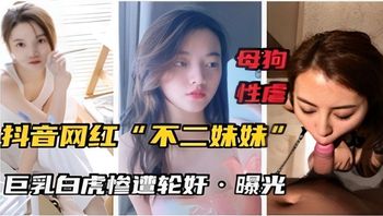 母狗性虐抖音网红不二妹妹巨乳白虎惨遭轮奸曝光 封面