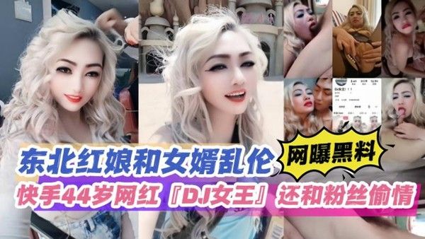 东北红娘和女婿乱伦快手44岁网红DJ女王还和粉丝偷情