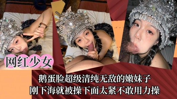 网红少女鹅蛋脸超级清纯无敌的嫩妹子，刚下海就被操下面太紧不敢用力操！