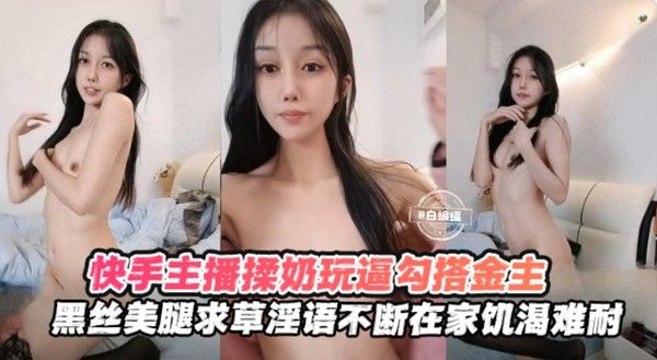 快手黑丝主播勾搭榜一金主揉奶玩逼，求操语录不断，在家饥渴难耐 封面