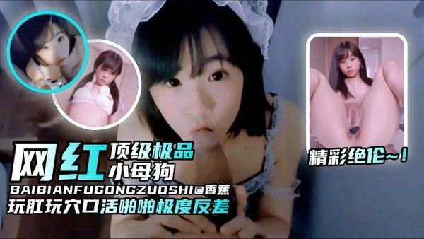 精彩绝伦-网红母狗纯欲颜值玩肛玩穴口活啪啪非常反差，顶级小母狗 封面