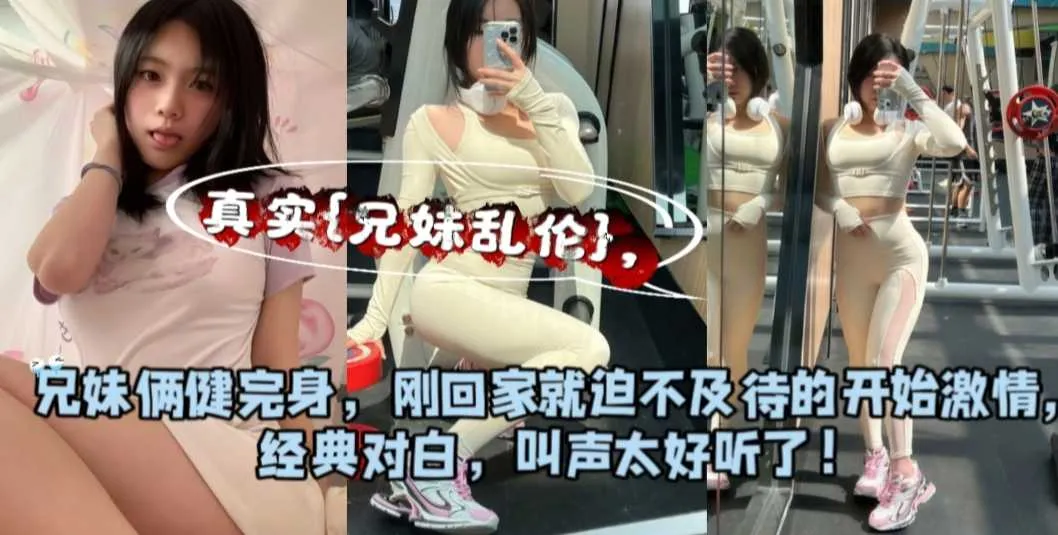 真实兄妹乱伦 出差回来的哥哥化身野兽 暴力抽插健身妹妹的极品窄穴 干到她娇喘求饶 封面