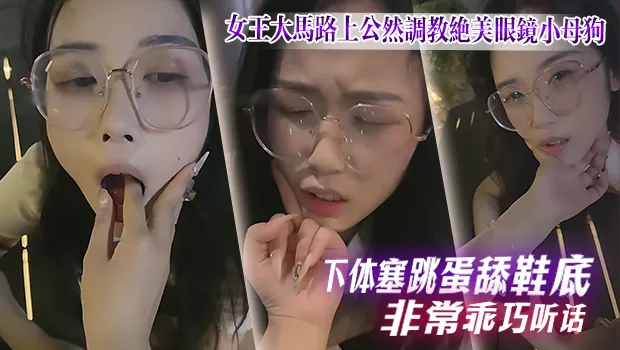 女王大马路上公然调教绝美眼镜小母狗！下体塞着跳蛋震个不停 还乖乖跪地舔鞋底 听话程度爆表 属实让人看得有点羡慕了 封面