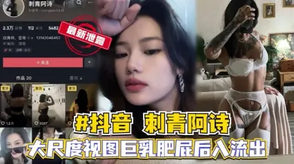 抖音网红刺青阿诗大尺度私密视频泄露！极品巨乳+肥美大屁股 被后入疯狂猛操 骚浪到极致