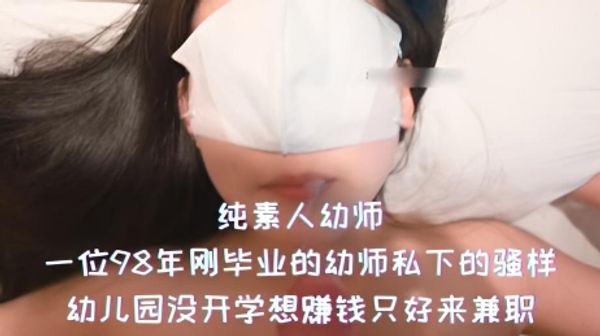 纯素人幼师-一位98年刚毕业的幼师私下的骚样，幼儿园没开学想赚钱只好来兼职