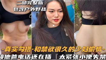 二部完整版包含户外野战-真实勾搭·和禁欲很久的少妇偷情-接他爸电话还在插太紧张小便失禁