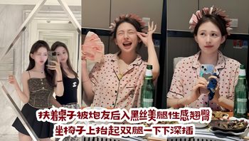 扶着桌子被炮友后入黑丝美腿性感翘臀坐椅子上抬起双腿一下下深插 封面