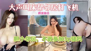 老姨家放飞自我，带着跳蛋撅着屁股给邻居看，大声叫床帮邻居打飞机 封面