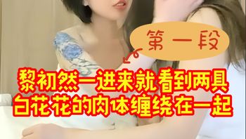 黎初然一进来就看到两具白花花的肉体缠绕在一起，发出低沉的呻吟声 第一段