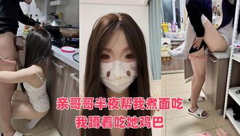 亲哥哥半夜帮我煮面吃，我蹲着吃她鸡巴