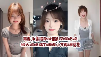 青春Jk美眉 身材苗条深喉吃鸡 被大鸡吧插了蝴蝶小穴再爆菊花 内射一屁穴精液咕咕流出