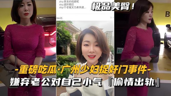 劲爆黑料广州少妇偷情被捉 嫌老公小气出轨偷欢