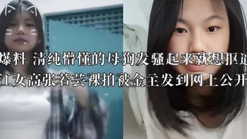 独家爆料 清纯懵懂的母狗发骚起来就想抠逼  广东湛江女高张若芸裸拍被金主发到网上公开欣赏 封面