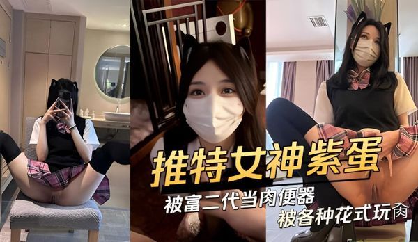 推特极品网红紫蛋被富二代当肉便器各种花式玩肏