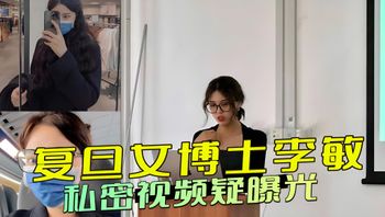 复旦女博士李敏的黑料被挖出，私密视频曝光：白天端庄夜晚狂野，她放浪形骸，彻底放飞自我，引发热议
