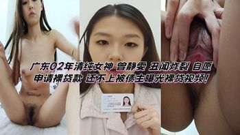 广东02年清纯女神 曾静雯 丑闻炸裂 自愿申请裸贷款 还不上被债主曝光裸贷视频！
