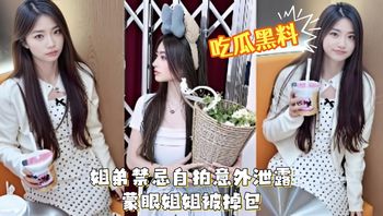 姐弟禁忌自拍意外泄露 蒙眼姐姐被掉包 亲弟死党偷操内射 绿帽巅峰