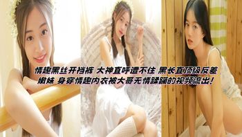 情趣黑丝开裆裤 大神直呼遭不住 黑长直顶级反差嫩妹 身穿情趣内衣被大哥无情蹂躏的视频流出！