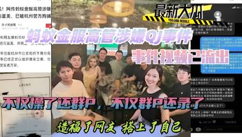 热门黑料蚂蚁金服高管涉嫌QJ事件，事件视频已流出，不仅操了还群P，不仅群P还录，造福网友