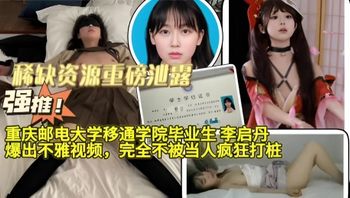 重磅泄露，重庆邮电大学移通学院毕业生李启丹爆出不雅视频，完全不被当人疯狂打桩！