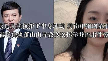男人永远无法抗拒下半身冲动 河南中钢网董事长姚红超被曝出轨董山山导致多次怀孕并流出性爱视频 封面