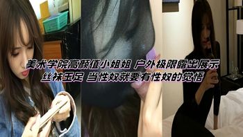 美术学院高颜值小姐姐 户外极限露出展示丝袜玉足 当性奴就要有性奴的觉悟 封面