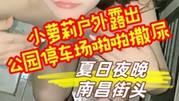 夏日夜晚，南昌街头，#草草00 小萝莉户外露出，公园停车场啪啪撒尿，夜幕下公共场合好刺激 封面