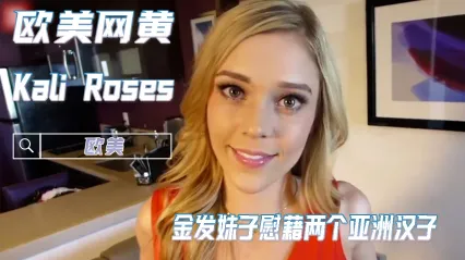 欧美顶级女神Kali Roses 金发极品骚穴 亚洲主观视角自慰流出 被两个亚洲猛男大鸡巴轮流爆操内射浓精特写 封面
