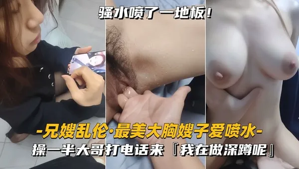 真实叔嫂乱伦 跟巨乳嫂子偷情正做爱到一半大哥突然打电话查岗 嫂子惊慌失措被我猛操到不敢出声