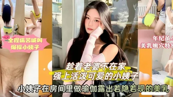 姐夫与小姨子趁着老婆不在家偷情出轨乱伦 房内做瑜伽露出美乳勾引姐夫 直接掏出鸡巴开操猛操小姨子 封面